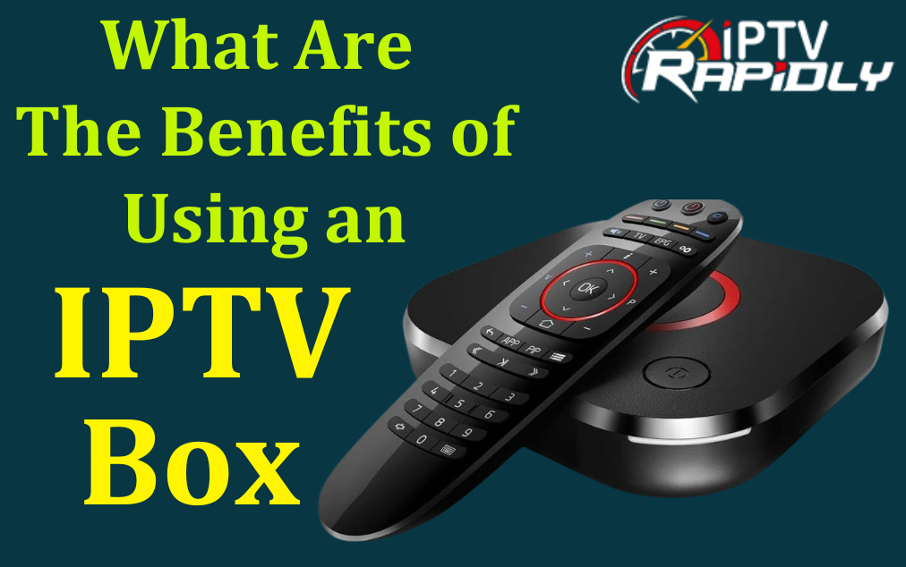 What Are the Benefits of Using an IPTV Box